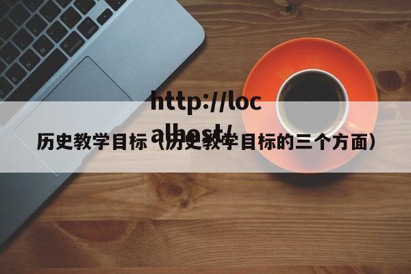 历史教学目标（历史教学目标的三个方面）