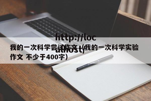 我的一次科学尝试作文（我的一次科学实验 作文 不少于400字）