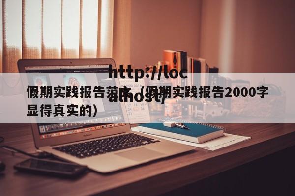 假期实践报告范文（假期实践报告2000字显得真实的）