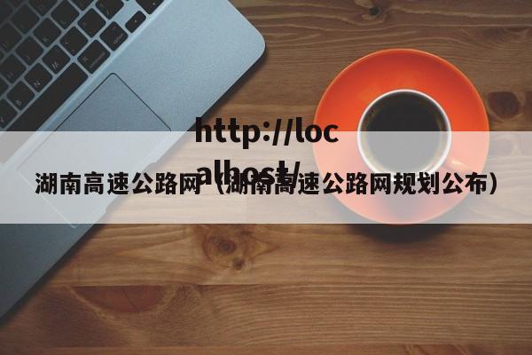湖南高速公路网（湖南高速公路网规划公布）
